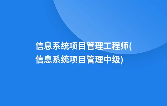 信息系统项目管理工程师(信息系统项目管理中级)