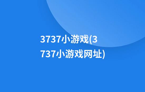 3737小游戏(3737小游戏网址)