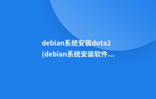 debian系统安装dota2(debian系统安装软件命令)