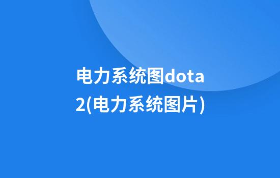 电力系统图dota2(电力系统图片)