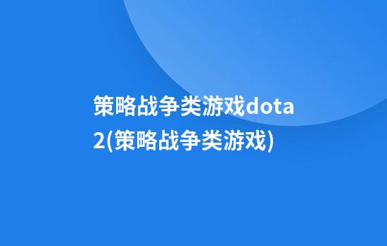 策略战争类游戏dota2(策略战争类游戏)