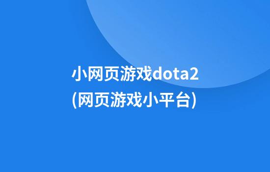 小网页游戏dota2(网页游戏小平台)