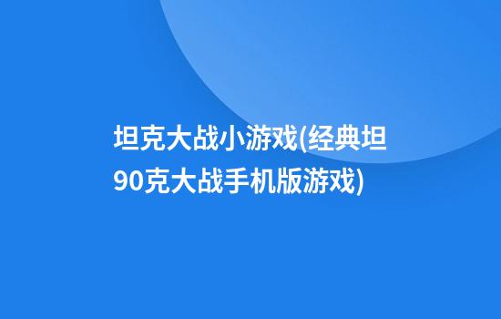 坦克大战小游戏(经典坦90克大战手机版游戏)