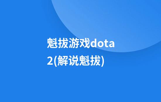 魁拔游戏dota2(解说魁拔)