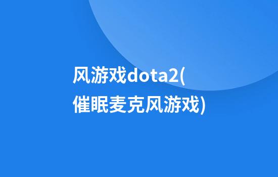 风游戏dota2(催眠麦克风游戏)