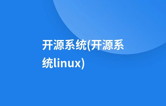 开源系统(开源系统linux)