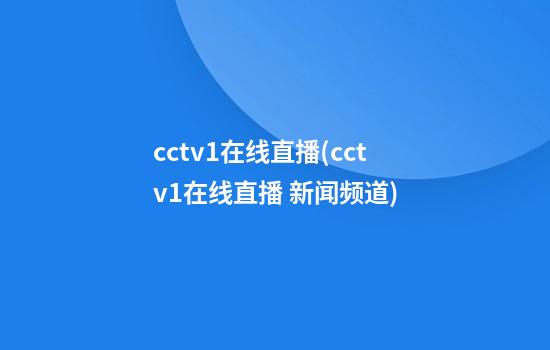 cctv1在线直播(cctv1在线直播 新闻频道)