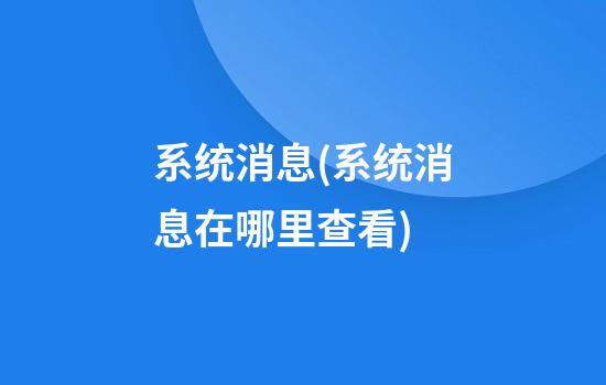 系统消息(系统消息在哪里查看)