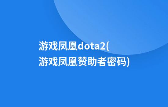 游戏凤凰dota2(游戏凤凰赞助者密码)