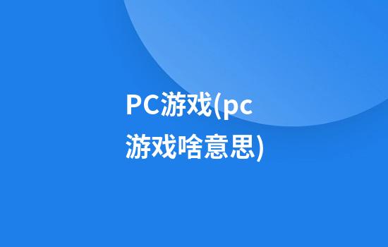 PC游戏(pc游戏啥意思)