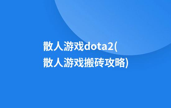 散人游戏dota2(散人游戏搬砖攻略)