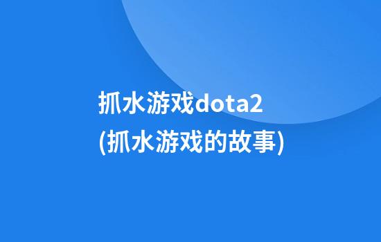 抓水游戏dota2(抓水游戏的故事)