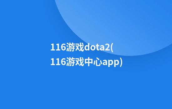 116游戏dota2(116游戏中心app)