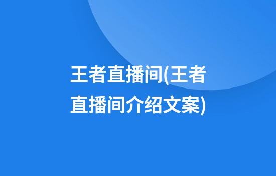 王者直播间(王者直播间介绍文案)