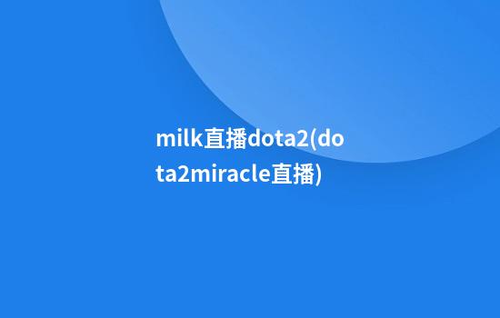 milk直播dota2(dota2miracle直播)