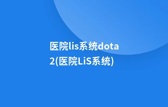 医院lis系统dota2(医院LiS系统)