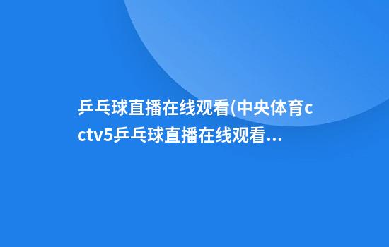 乒乓球直播在线观看(中央体育cctv5乒乓球直播在线观看)