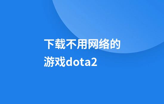 下载不用网络的游戏dota2