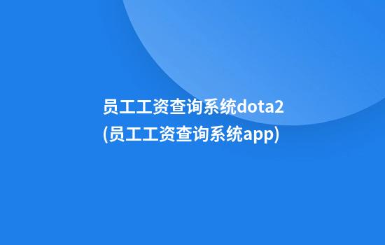 员工工资查询系统dota2(员工工资查询系统app)