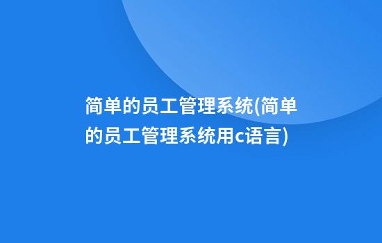 简单的员工管理系统(简单的员工管理系统用c语言)