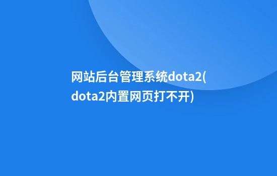 网站后台管理系统dota2(dota2内置网页打不开)