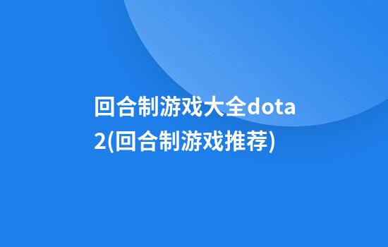 回合制游戏大全dota2(回合制游戏推荐)