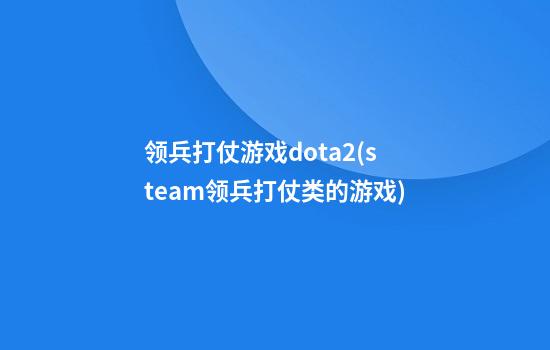 领兵打仗游戏dota2(steam领兵打仗类的游戏)