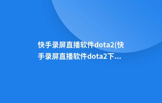 快手录屏直播软件dota2(快手录屏直播软件dota2下载)