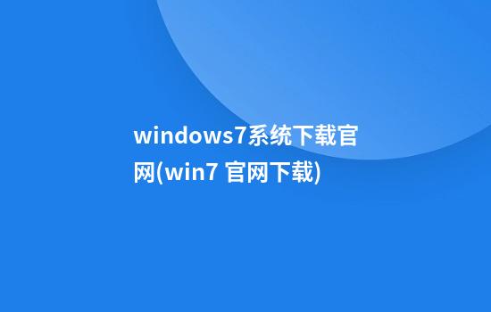 windows7系统下载官网(win7 官网下载)