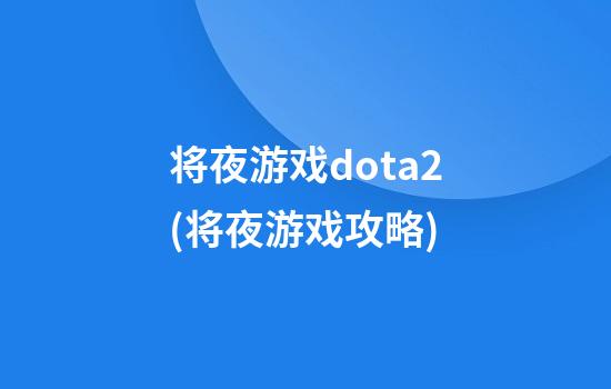 将夜游戏dota2(将夜游戏攻略)