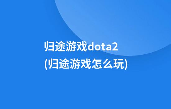 归途游戏dota2(归途游戏怎么玩)