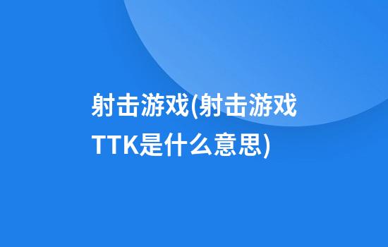 射击游戏(射击游戏TTK是什么意思)