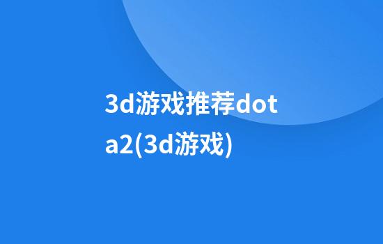 3d游戏推荐dota2(3d游戏)