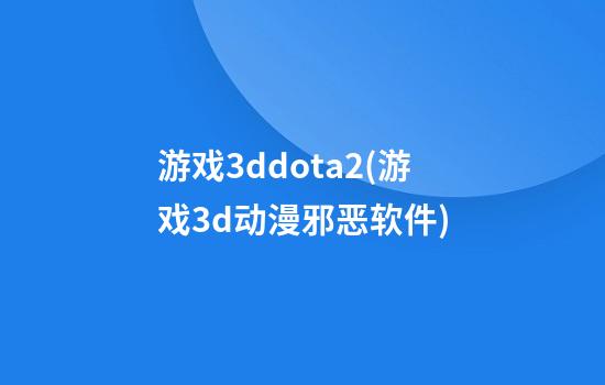 游戏3ddota2(游戏3d动漫邪恶软件)