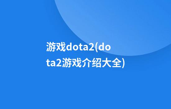 .游戏dota2(dota2游戏介绍大全)