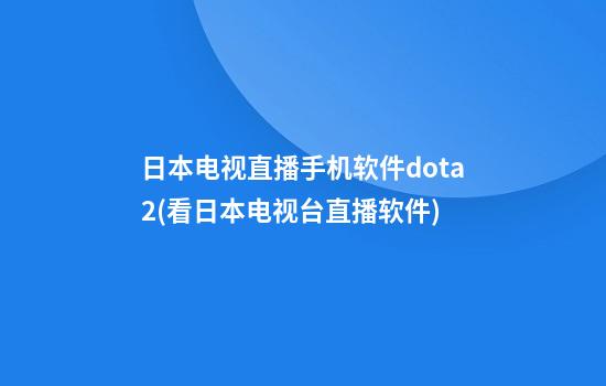 日本电视直播手机软件dota2(看日本电视台直播软件)