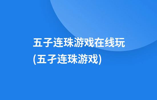 五子连珠游戏在线玩(五孑连珠游戏)