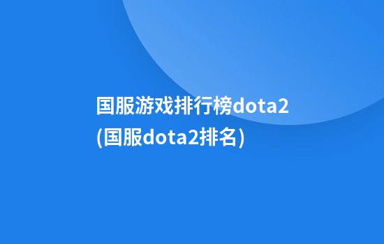 国服游戏排行榜dota2(国服dota2排名)