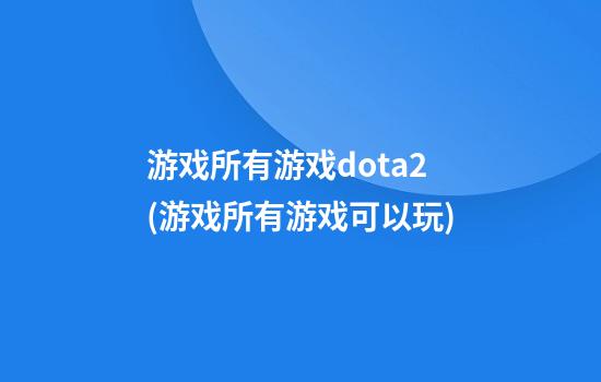 游戏所有游戏dota2(游戏所有游戏可以玩)