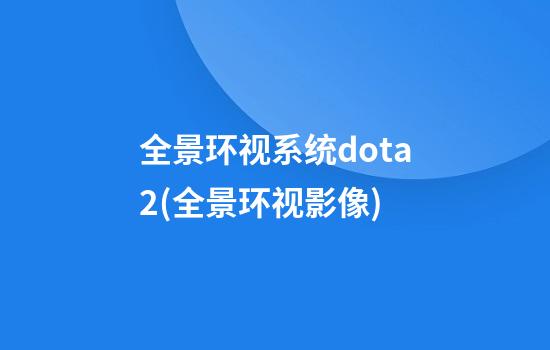 全景环视系统dota2(全景环视影像)