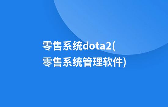 零售系统dota2(零售系统管理软件)