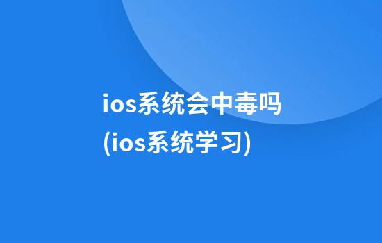 ios系统会中毒吗(ios系统学习)