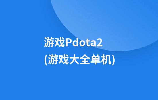 游戏Pdota2(游戏大全单机)