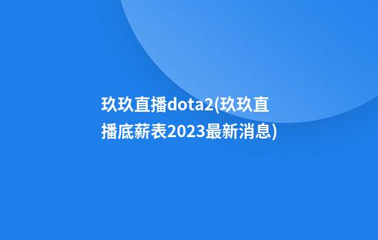 玖玖直播dota2(玖玖直播底薪表2023最新消息)