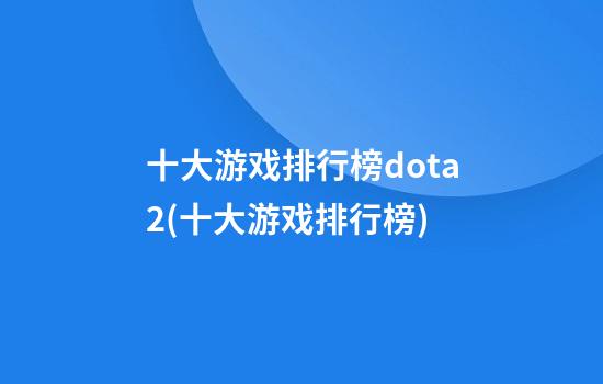 十大游戏排行榜dota2(十大游戏排行榜)