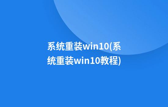 系统重装win10(系统重装win10教程)