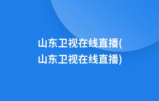 山东卫视在线直播(山东卫视在线直播)