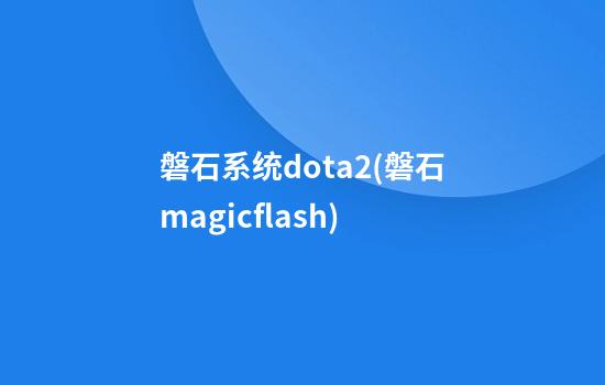 磐石系统dota2(磐石magicflash)