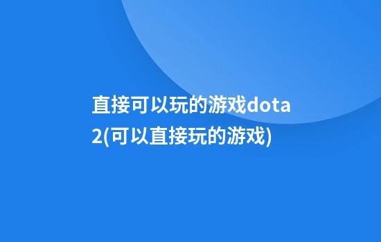 直接可以玩的游戏dota2(可以直接玩的游戏)