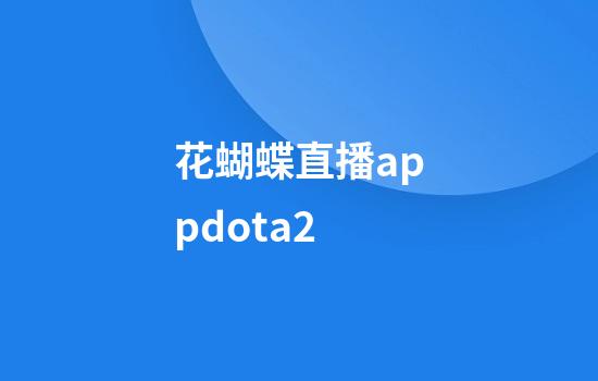 花蝴蝶直播appdota2